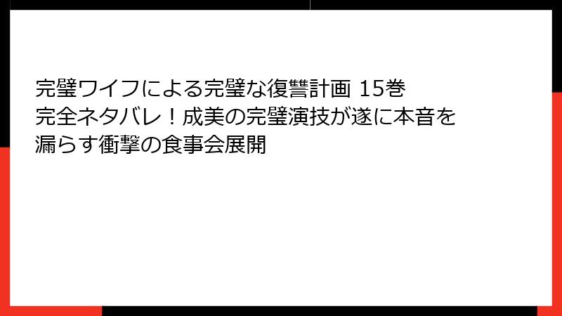 完璧ワイフによる完璧な復讐計画 15巻 完全ネタバレ！成美の完璧演技が遂に本音を漏らす衝撃の食事会展開