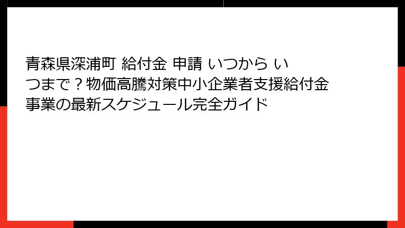 青森県深浦町 給付金 申請 いつから いつまで？物価高騰対策中小企業者支援給付金事業の最新スケジュール完全ガイド