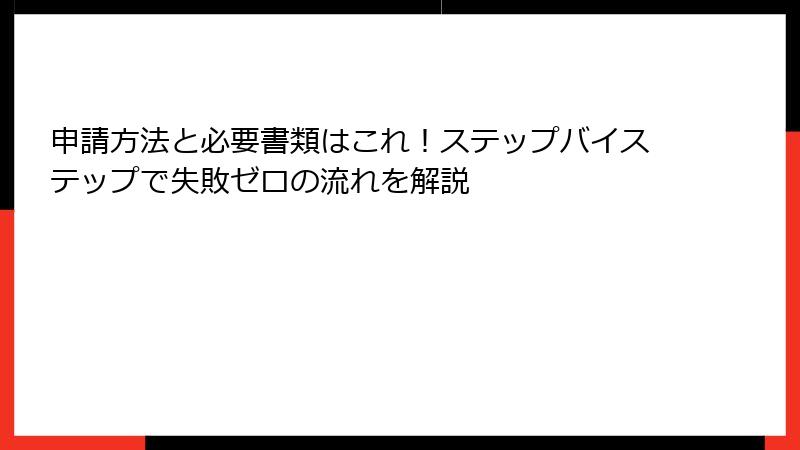 申請方法と必要書類はこれ！ステップバイステップで失敗ゼロの流れを解説
