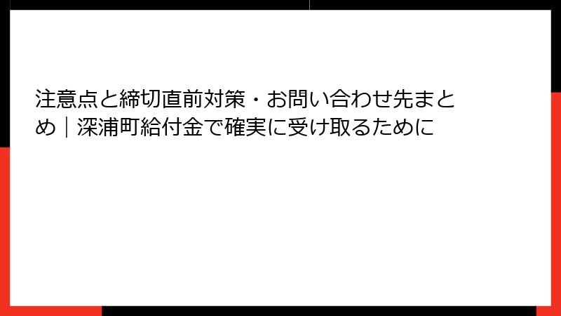 注意点と締切直前対策・お問い合わせ先まとめ｜深浦町給付金で確実に受け取るために