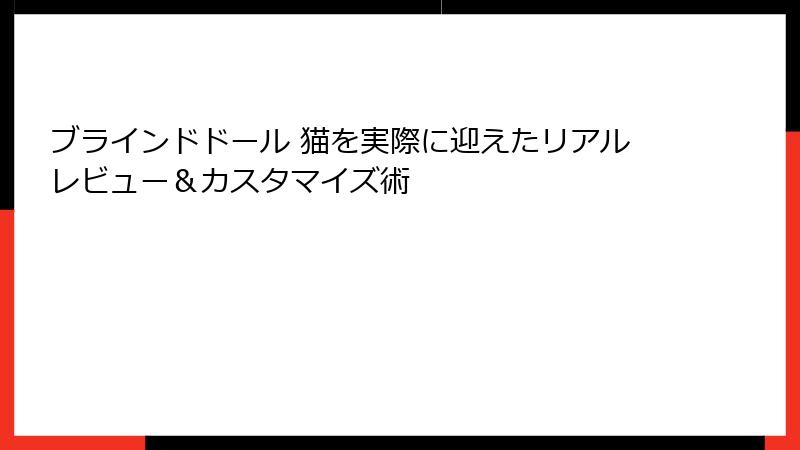 ブラインドドール 猫を実際に迎えたリアルレビュー＆カスタマイズ術
