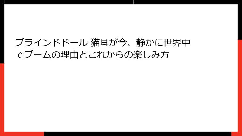 ブラインドドール 猫耳が今、静かに世界中でブームの理由とこれからの楽しみ方