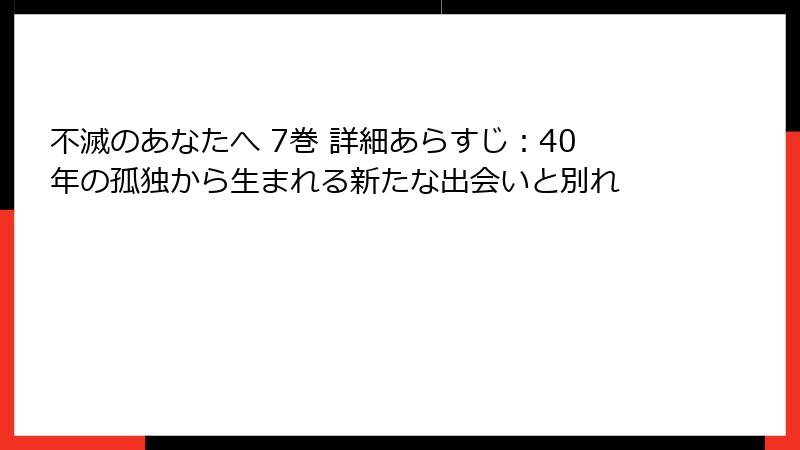 不滅のあなたへ 7巻 詳細あらすじ:40年の孤独から生まれる新たな出会いと別れ