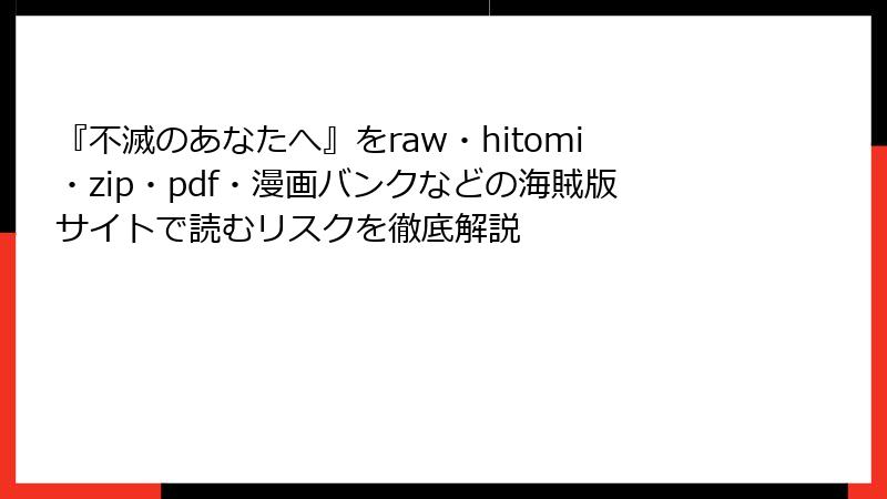 『不滅のあなたへ』をraw・hitomi・zip・pdf・漫画バンクなどの海賊版サイトで読むリスクを徹底解説