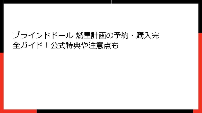 ブラインドドール 燃星計画の予約・購入完全ガイド！公式特典や注意点も