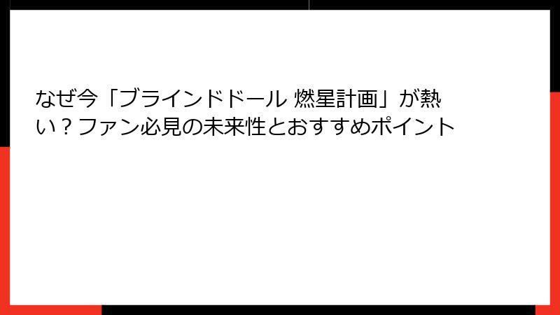 なぜ今「ブラインドドール 燃星計画」が熱い？ファン必見の未来性とおすすめポイント