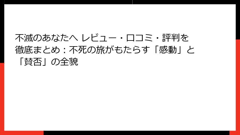 不滅のあなたへ レビュー・口コミ・評判を徹底まとめ:不死の旅がもたらす「感動」と「賛否」の全貌