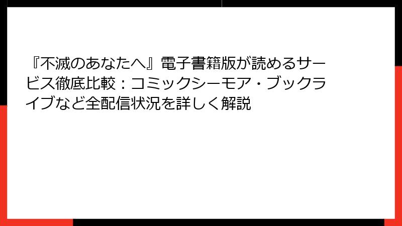 『不滅のあなたへ』電子書籍版が読めるサービス徹底比較:コミックシーモア・ブックライブなど全配信状況を詳しく解説