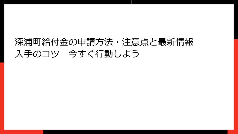 深浦町給付金の申請方法・注意点と最新情報入手のコツ｜今すぐ行動しよう