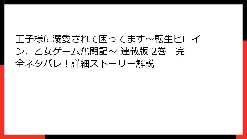 王子様に溺愛されて困ってます~転生ヒロイン、乙女ゲーム奮闘記~ 連載版 2巻 完全ネタバレ!詳細ストーリー解説