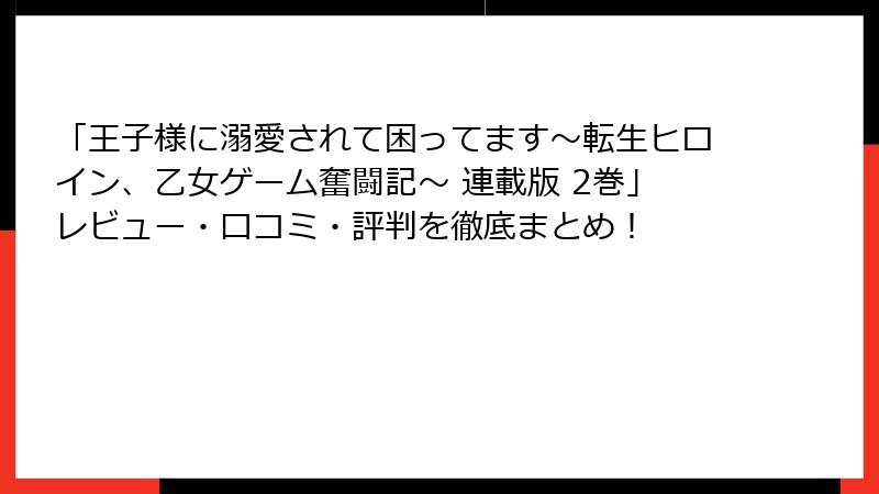 「王子様に溺愛されて困ってます~転生ヒロイン、乙女ゲーム奮闘記~ 連載版 2巻」レビュー・口コミ・評判を徹底まとめ!