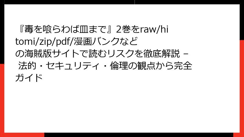 『毒を喰らわば皿まで』2巻をraw/hitomi/zip/pdf/漫画バンクなどの海賊版サイトで読むリスクを徹底解説 – 法的・セキュリティ・倫理の観点から完全ガイド