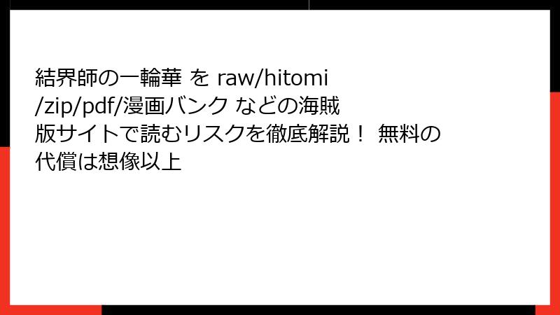 結界師の一輪華 を raw/hitomi/zip/pdf/漫画バンク などの海賊版サイトで読むリスクを徹底解説! 無料の代償は想像以上