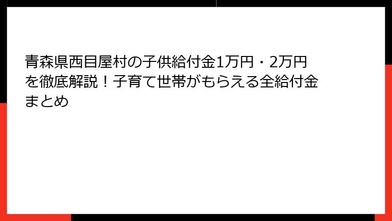 青森県西目屋村の子供給付金1万円・2万円を徹底解説！子育て世帯がもらえる全給付金まとめ
