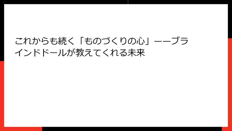 これからも続く「ものづくりの心」——ブラインドドールが教えてくれる未来