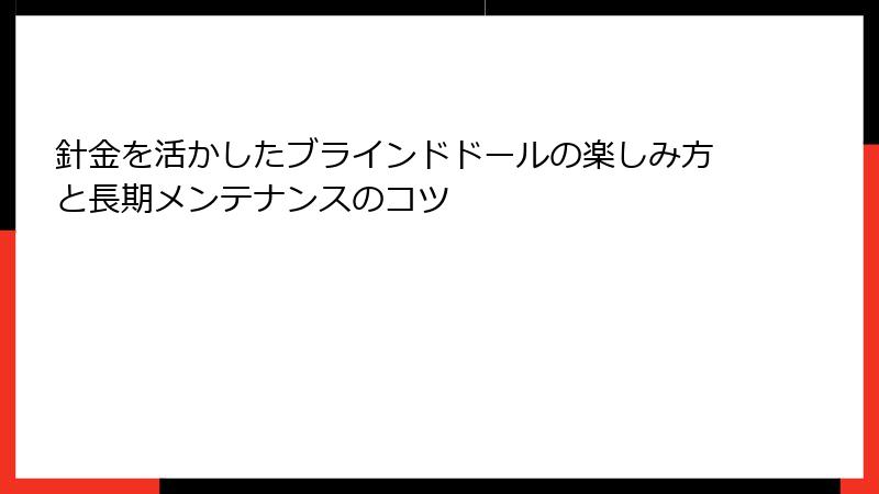針金を活かしたブラインドドールの楽しみ方と長期メンテナンスのコツ
