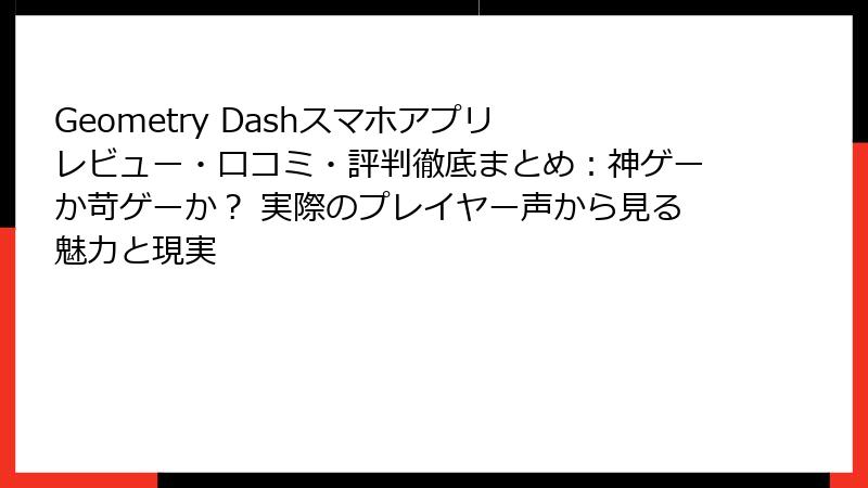 Geometry Dashスマホアプリ レビュー・口コミ・評判徹底まとめ：神ゲーか苛ゲーか？ 実際のプレイヤー声から見る魅力と現実