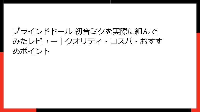 ブラインドドール 初音ミクを実際に組んでみたレビュー|クオリティ・コスパ・おすすめポイント