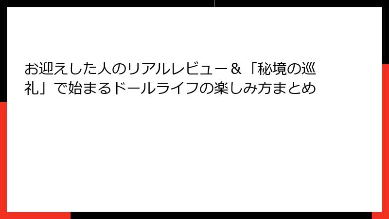 お迎えした人のリアルレビュー＆「秘境の巡礼」で始まるドールライフの楽しみ方まとめ