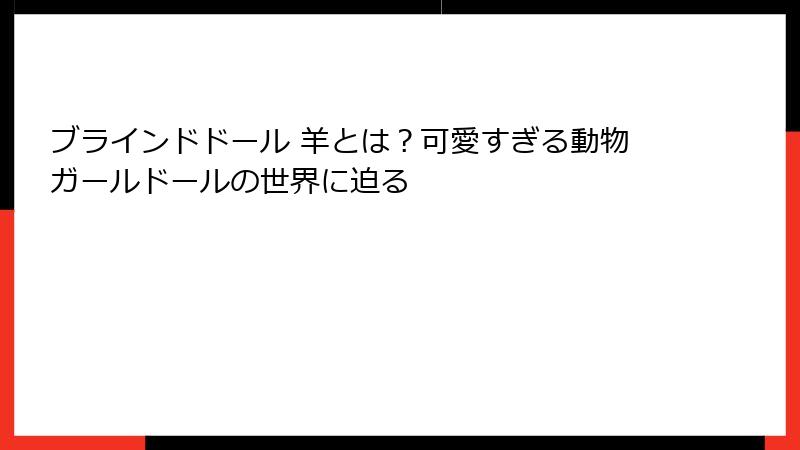 ブラインドドール 羊とは？可愛すぎる動物ガールドールの世界に迫る