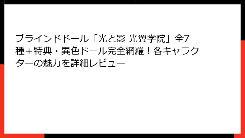 ブラインドドール「光と影 光翼学院」全7種＋特典・異色ドール完全網羅！各キャラクターの魅力を詳細レビュー