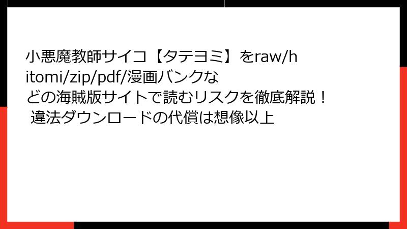 小悪魔教師サイコ【タテヨミ】をraw/hitomi/zip/pdf/漫画バンクなどの海賊版サイトで読むリスクを徹底解説! 違法ダウンロードの代償は想像以上
