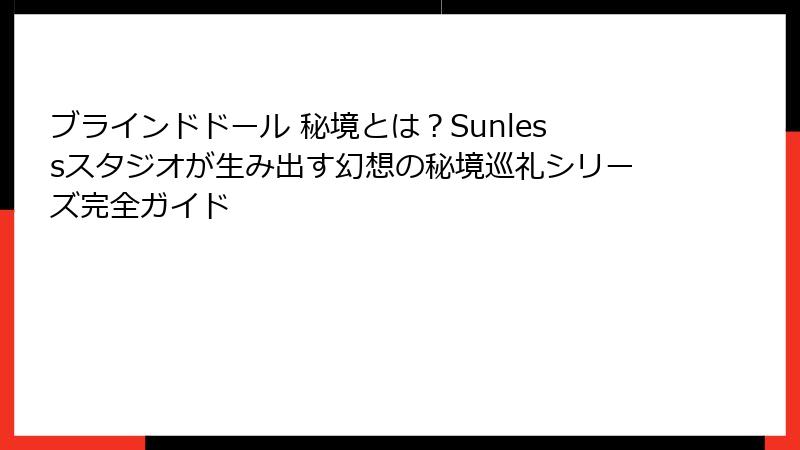 ブラインドドール 秘境とは？Sunlessスタジオが生み出す幻想の秘境巡礼シリーズ完全ガイド