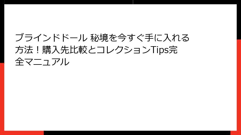 ブラインドドール 秘境を今すぐ手に入れる方法！購入先比較とコレクションTips完全マニュアル