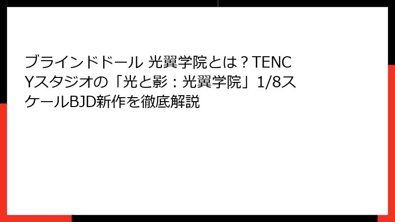 ブラインドドール 光翼学院とは?TENCYスタジオの「光と影:光翼学院」1/8スケールBJD新作を徹底解説
