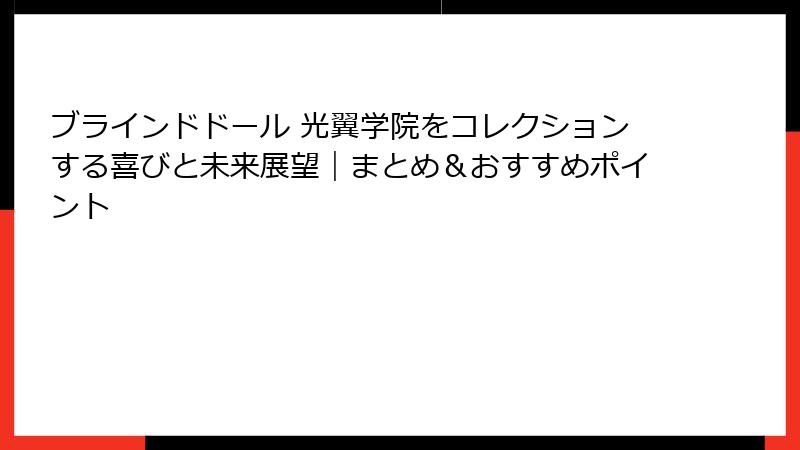 ブラインドドール 光翼学院をコレクションする喜びと未来展望|まとめ&おすすめポイント