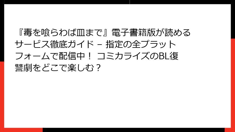 『毒を喰らわば皿まで』電子書籍版が読めるサービス徹底ガイド – 指定の全プラットフォームで配信中! コミカライズのBL復讐劇をどこで楽しむ?