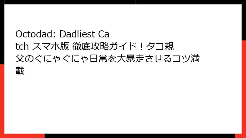 Octodad: Dadliest Catch スマホ版 徹底攻略ガイド！タコ親父のぐにゃぐにゃ日常を大暴走させるコツ満載