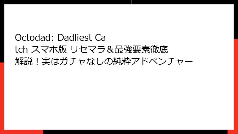 Octodad: Dadliest Catch スマホ版 リセマラ＆最強要素徹底解説！実はガチャなしの純粋アドベンチャー