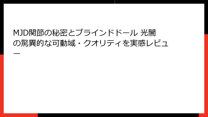 MJD関節の秘密とブラインドドール 光闇の驚異的な可動域・クオリティを実感レビュー