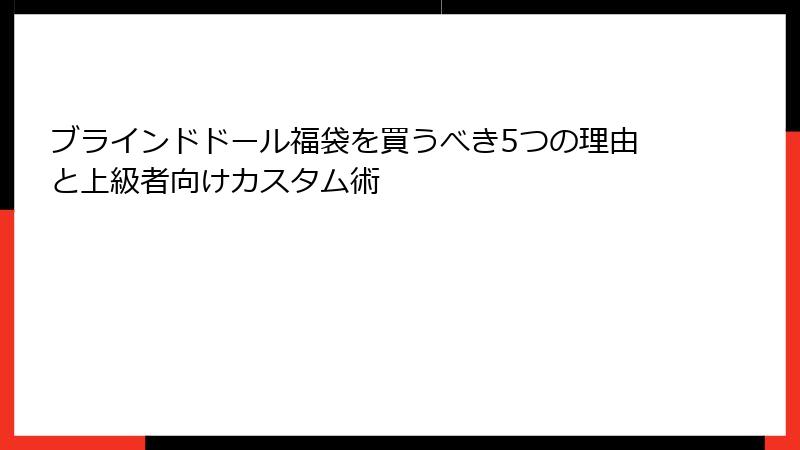 ブラインドドール福袋を買うべき5つの理由と上級者向けカスタム術