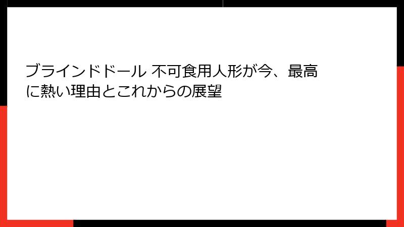 ブラインドドール 不可食用人形が今、最高に熱い理由とこれからの展望