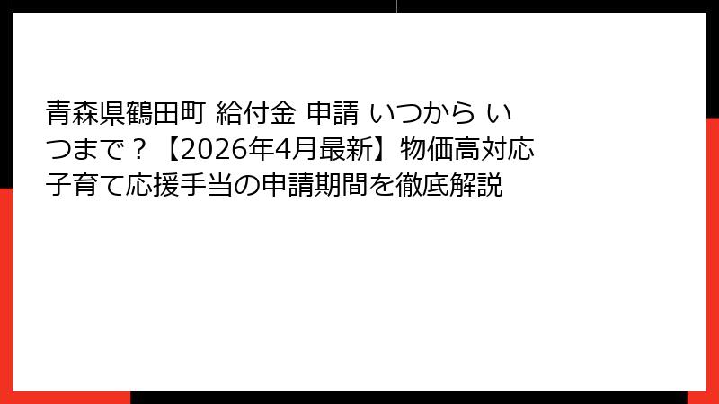 青森県鶴田町 給付金 申請 いつから いつまで？【2026年4月最新】物価高対応子育て応援手当の申請期間を徹底解説