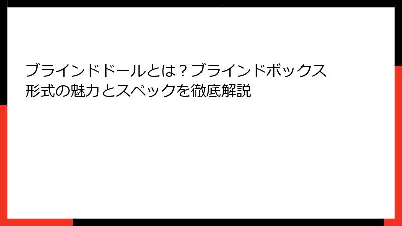 ブラインドドールとは？ブラインドボックス形式の魅力とスペックを徹底解説