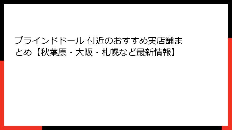 ブラインドドール 付近のおすすめ実店舗まとめ【秋葉原・大阪・札幌など最新情報】