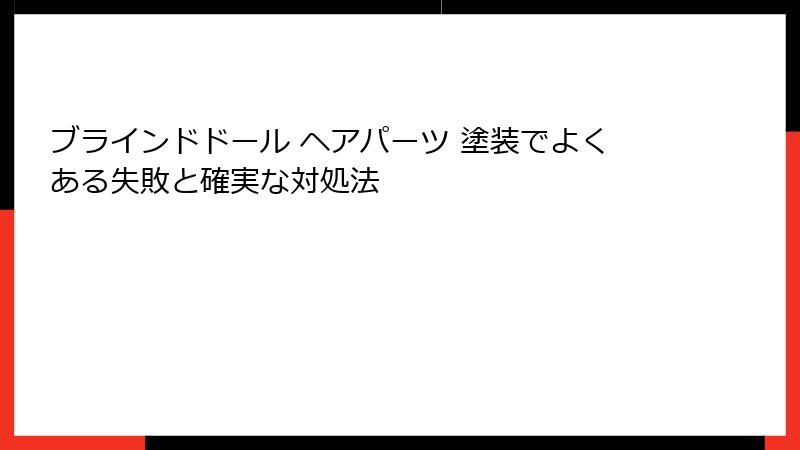 ブラインドドール ヘアパーツ 塗装でよくある失敗と確実な対処法