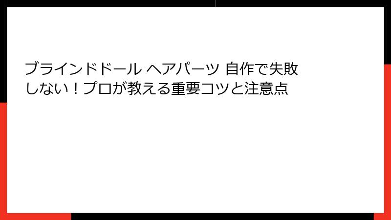 ブラインドドール ヘアパーツ 自作で失敗しない!プロが教える重要コツと注意点