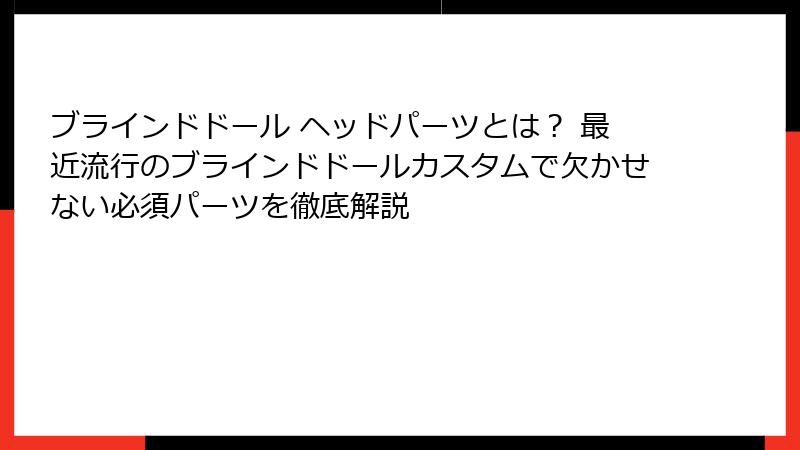 ブラインドドール ヘッドパーツとは？ 最近流行のブラインドドールカスタムで欠かせない必須パーツを徹底解説