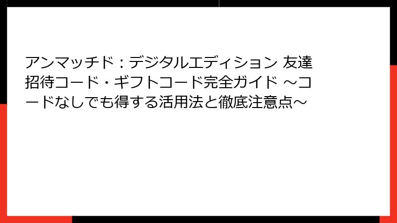 アンマッチド：デジタルエディション 友達招待コード・ギフトコード完全ガイド ～コードなしでも得する活用法と徹底注意点～