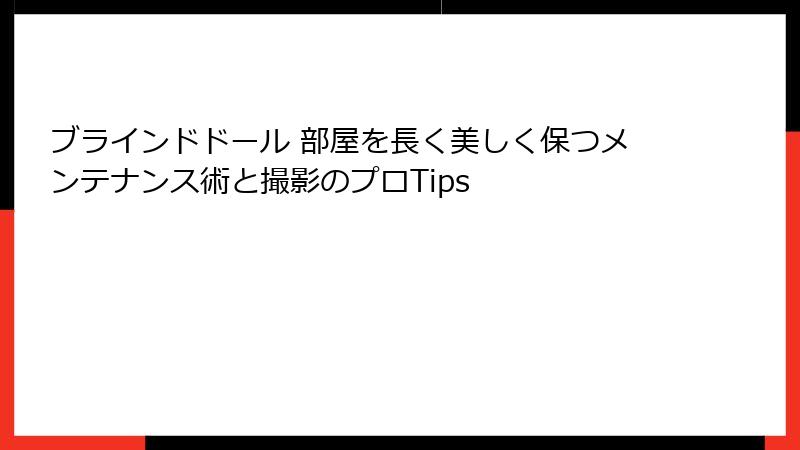 ブラインドドール 部屋を長く美しく保つメンテナンス術と撮影のプロTips