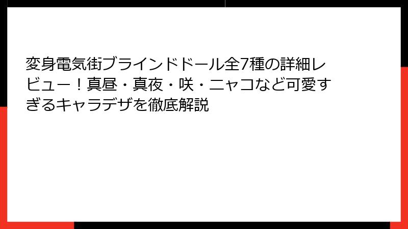 変身電気街ブラインドドール全7種の詳細レビュー！真昼・真夜・咲・ニャコなど可愛すぎるキャラデザを徹底解説
