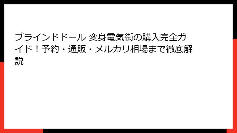ブラインドドール 変身電気街の購入完全ガイド！予約・通販・メルカリ相場まで徹底解説