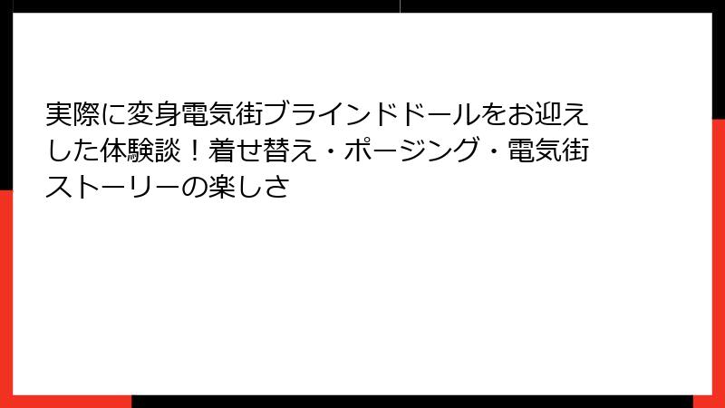 実際に変身電気街ブラインドドールをお迎えした体験談！着せ替え・ポージング・電気街ストーリーの楽しさ
