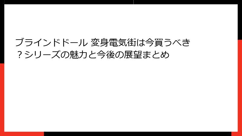 ブラインドドール 変身電気街は今買うべき？シリーズの魅力と今後の展望まとめ