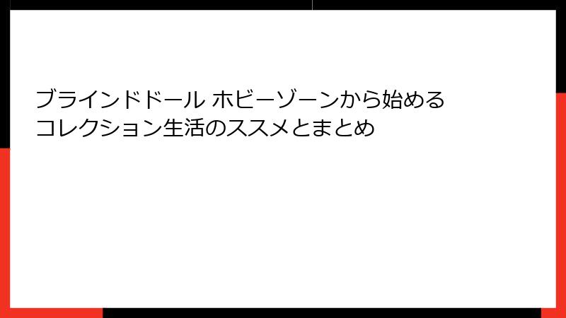 ブラインドドール ホビーゾーンから始めるコレクション生活のススメとまとめ