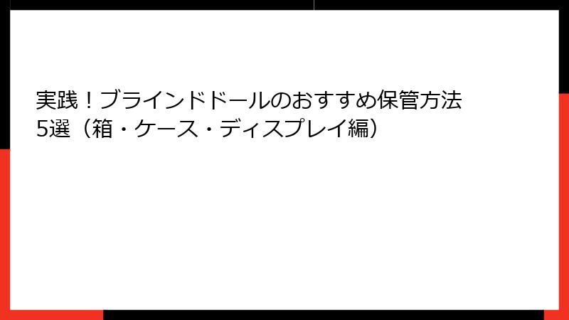 実践!ブラインドドールのおすすめ保管方法5選(箱・ケース・ディスプレイ編)